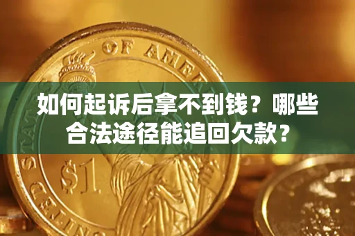 济南如何起诉后拿不到钱？哪些合法途径能追回欠款？