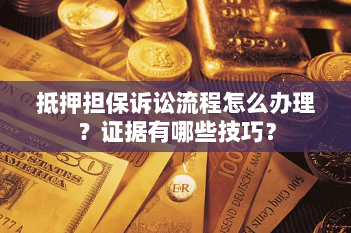 济南抵押担保诉讼流程怎么办理？证据有哪些技巧？