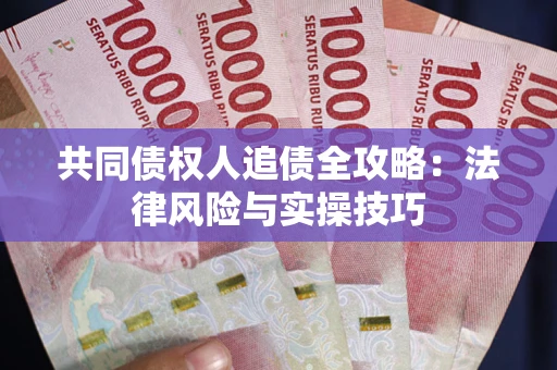 济南共同债权人追债全攻略：法律风险与实操技巧
