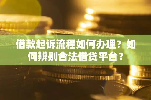 济南借款起诉流程如何办理？如何辨别合法借贷平台？