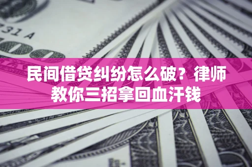 济南民间借贷纠纷怎么破？律师教你三招拿回血汗钱