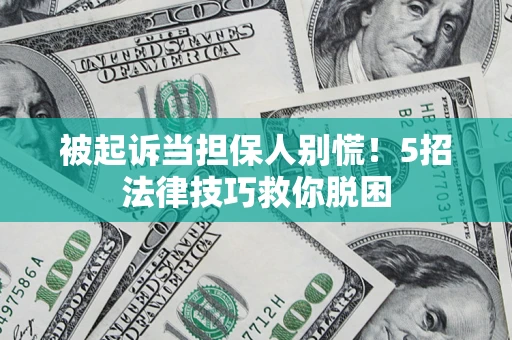 济南被起诉当担保人别慌！5招法律技巧救你脱困