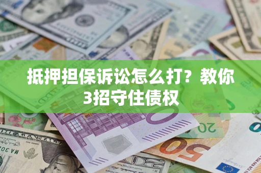 济南抵押担保诉讼怎么打？教你3招守住债权