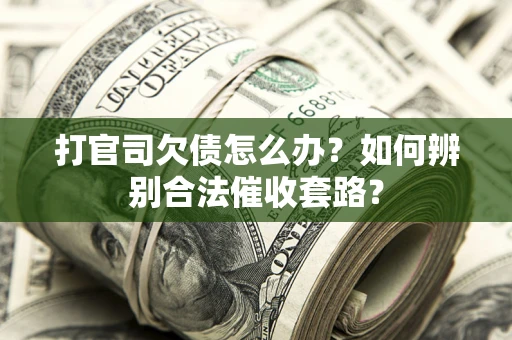 济南打官司欠债怎么办？如何辨别合法催收套路？