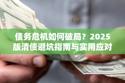济南债务危机如何破局？2025版清债避坑指南与实用应对策略