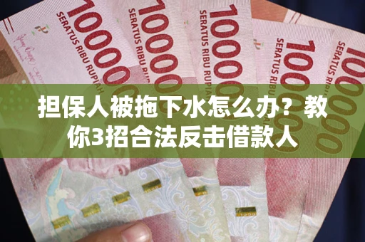 济南担保人被拖下水怎么办？教你3招合法反击借款人