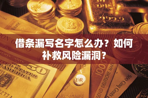 济南借条漏写名字怎么办？如何补救风险漏洞？
