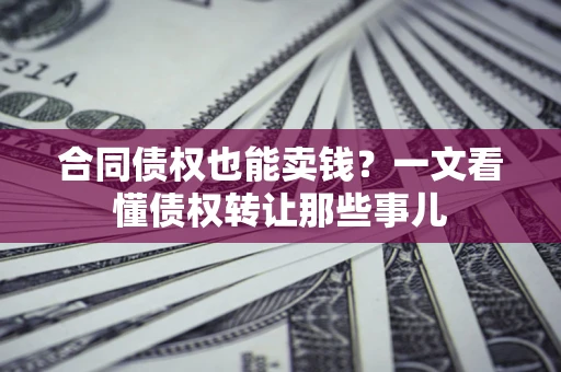 济南合同债权也能卖钱？一文看懂债权转让那些事儿