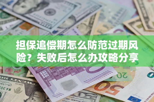 济南担保追偿期怎么防范过期风险？失败后怎么办攻略分享
