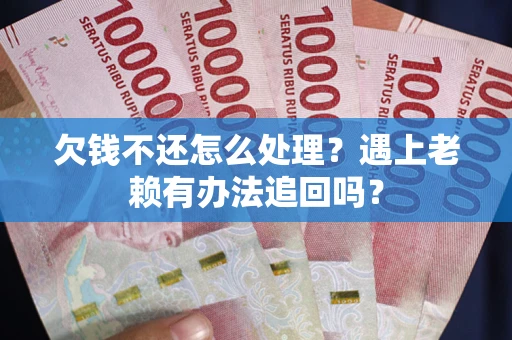 济南欠钱不还怎么处理？遇上老赖有办法追回吗？