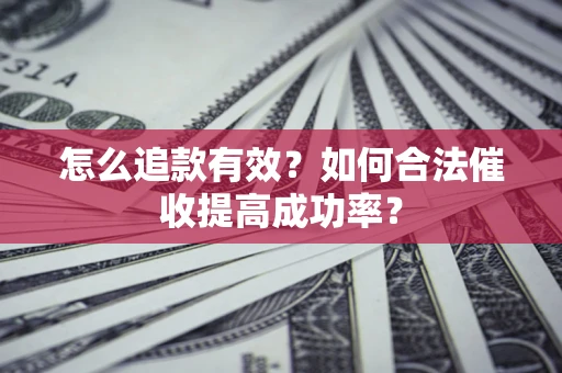 济南怎么追款有效？如何合法催收提高成功率？