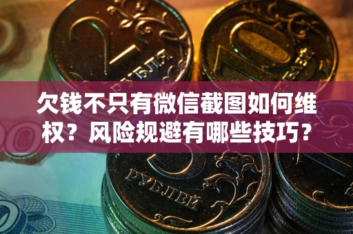 济南欠钱不只有微信截图如何维权？风险规避有哪些技巧？