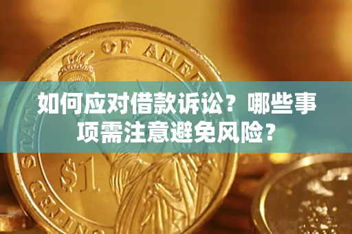 济南如何应对借款诉讼？哪些事项需注意避免风险？