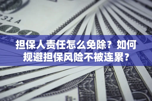 济南担保人责任怎么免除？如何规避担保风险不被连累？