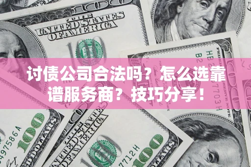 济南讨债公司合法吗？怎么选靠谱服务商？技巧分享！