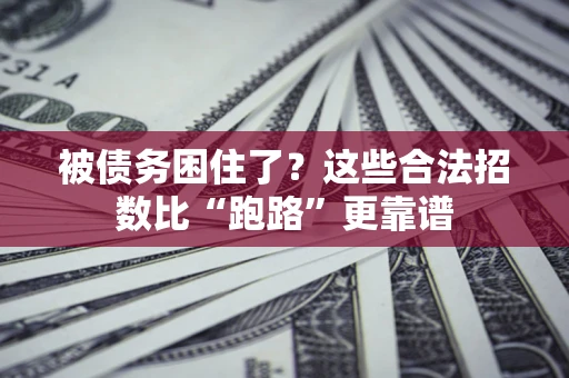 济南被债务困住了？这些合法招数比“跑路”更靠谱
