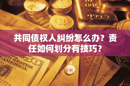 济南共同债权人纠纷怎么办？责任如何划分有技巧？