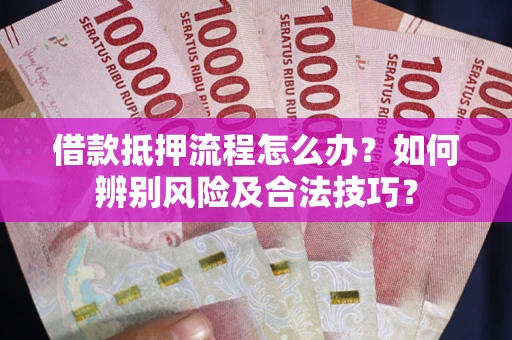 济南借款抵押流程怎么办？如何辨别风险及合法技巧？