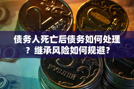 济南债务人死亡后债务如何处理？继承风险如何规避？