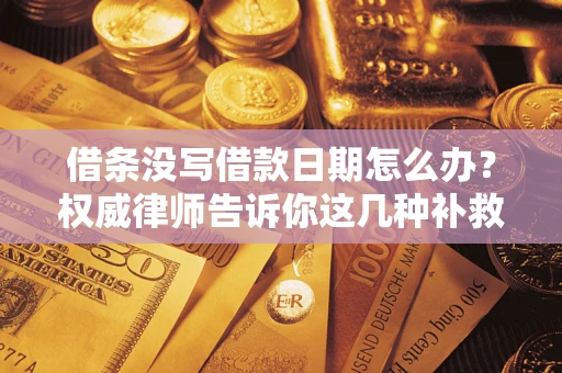 济南借条没写借款日期怎么办？权威律师告诉你这几种补救方法！