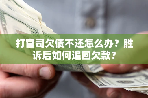 济南打官司欠债不还怎么办？胜诉后如何追回欠款？