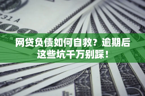 济南网贷负债如何自救？逾期后这些坑千万别踩！