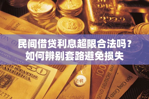 济南民间借贷利息超限合法吗？如何辨别套路避免损失