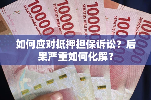 济南如何应对抵押担保诉讼？后果严重如何化解？