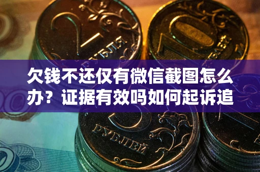 济南欠钱不还仅有微信截图怎么办？证据有效吗如何起诉追回欠款？