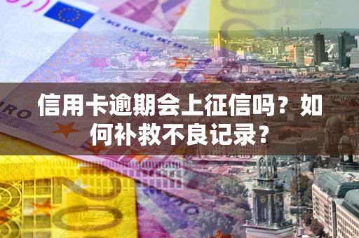 济南信用卡逾期会上征信吗？如何补救不良记录？