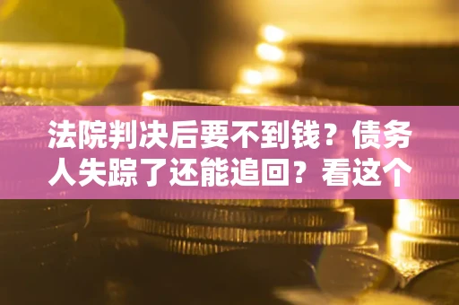 济南法院判决后要不到钱？债务人失踪了还能追回？看这个方法！