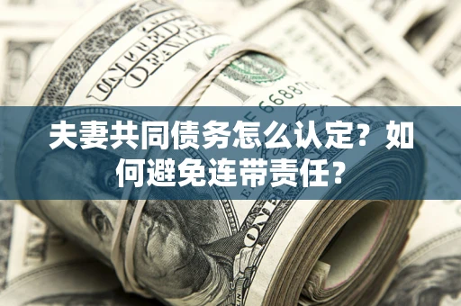 济南夫妻共同债务怎么认定？如何避免连带责任？