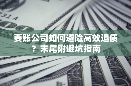 济南要账公司如何避险高效追债？末尾附避坑指南