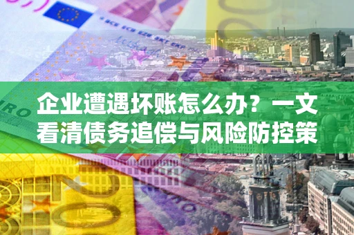 济南企业遭遇坏账怎么办？一文看清债务追偿与风险防控策略