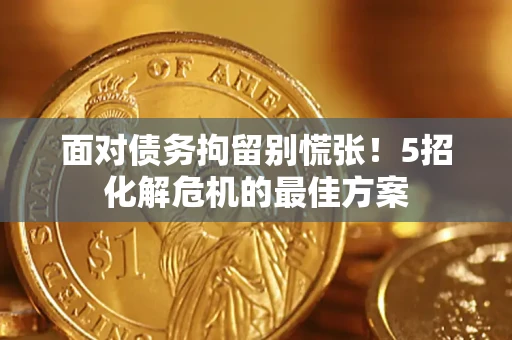 济南面对债务拘留别慌张！5招化解危机的最佳方案