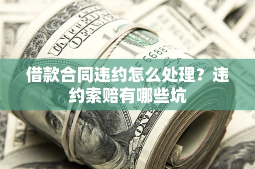 济南借款合同违约怎么处理？违约索赔有哪些坑