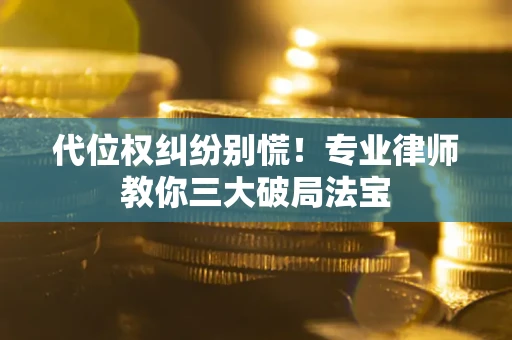 济南代位权纠纷别慌！专业律师教你三大破局法宝