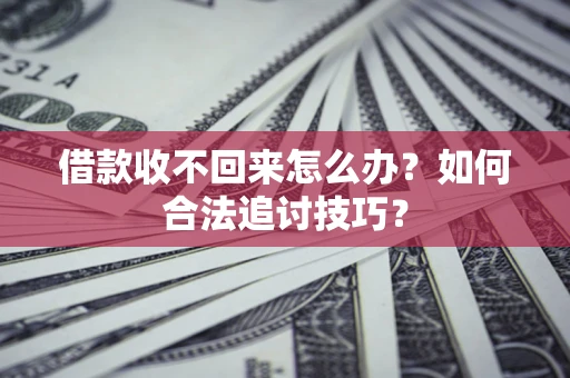 济南借款收不回来怎么办？如何合法追讨技巧？