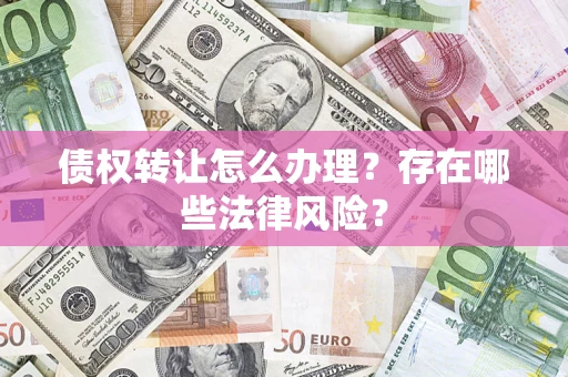 济南债权转让怎么办理？存在哪些法律风险？