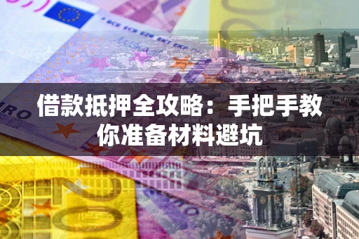 济南借款抵押全攻略：手把手教你准备材料避坑