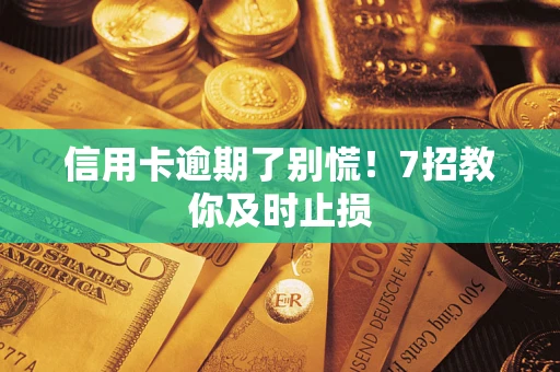 济南信用卡逾期了别慌！7招教你及时止损