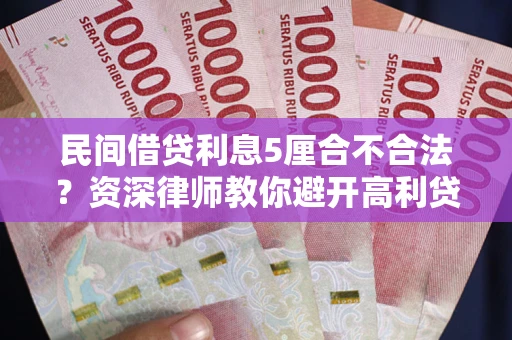 济南民间借贷利息5厘合不合法？资深律师教你避开高利贷陷阱