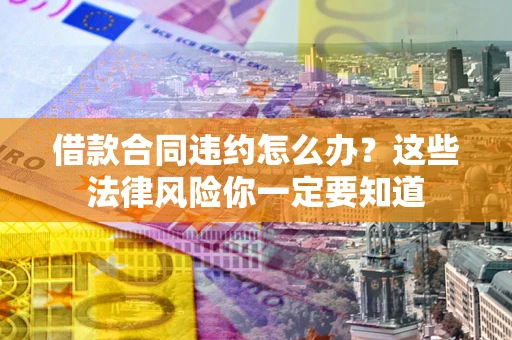 济南借款合同违约怎么办？这些法律风险你一定要知道