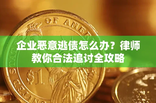 济南企业恶意逃债怎么办？律师教你合法追讨全攻略