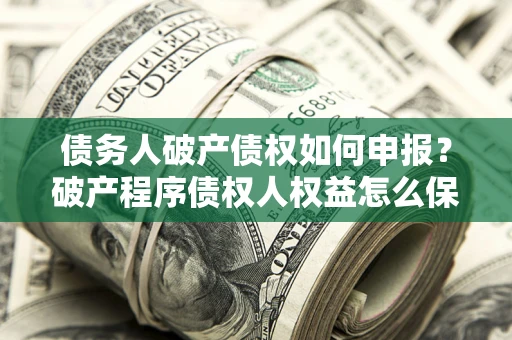 济南债务人破产债权如何申报？破产程序债权人权益怎么保障？