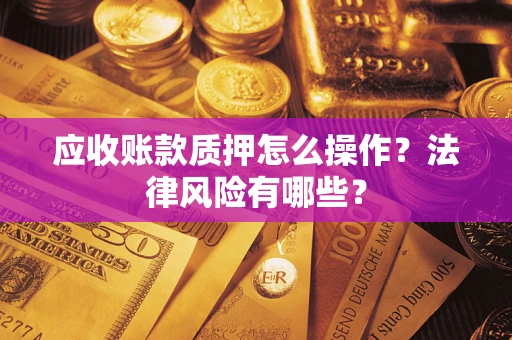 济南应收账款质押怎么操作？法律风险有哪些？
