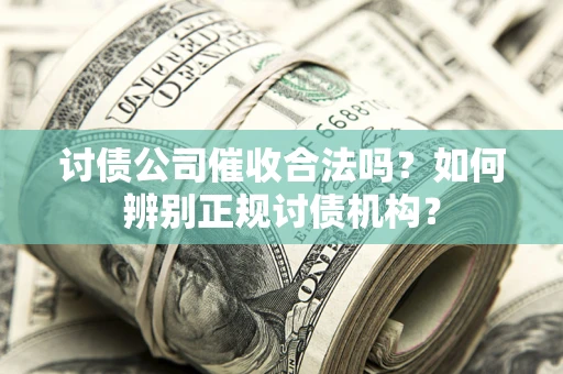 济南讨债公司催收合法吗？如何辨别正规讨债机构？