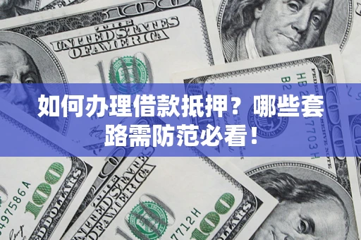 济南如何办理借款抵押？哪些套路需防范必看！