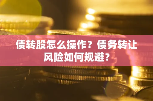 济南债转股怎么操作？债务转让风险如何规避？