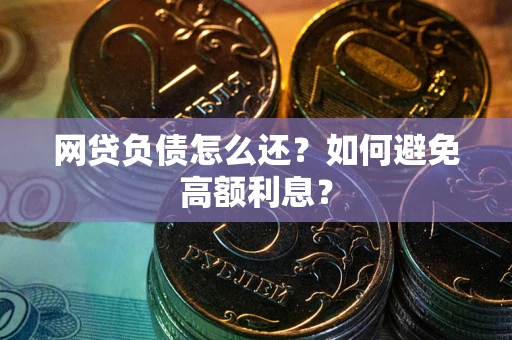 济南网贷负债怎么还？如何避免高额利息？